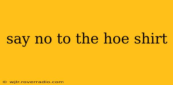 say no to the hoe shirt