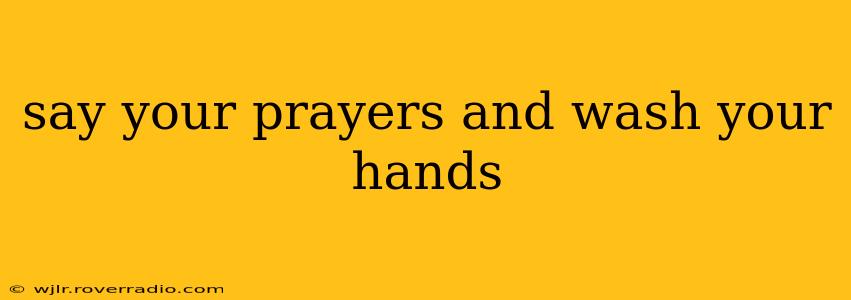 say your prayers and wash your hands