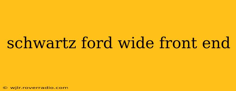 schwartz ford wide front end