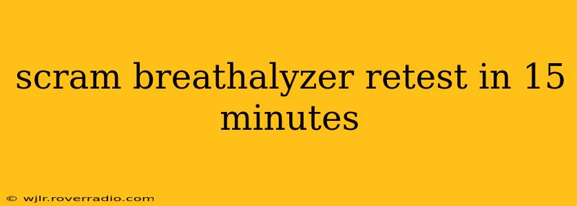 scram breathalyzer retest in 15 minutes