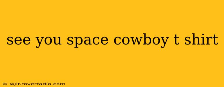 see you space cowboy t shirt