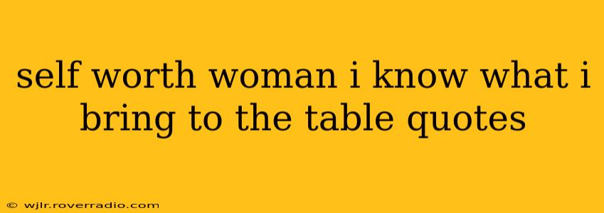 self worth woman i know what i bring to the table quotes