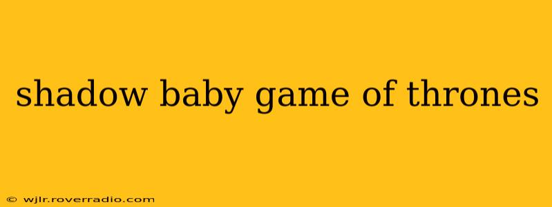 shadow baby game of thrones