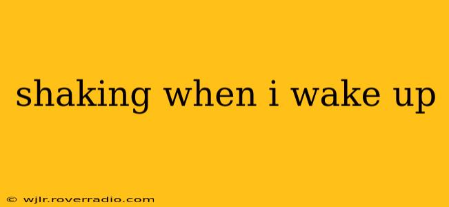 shaking when i wake up
