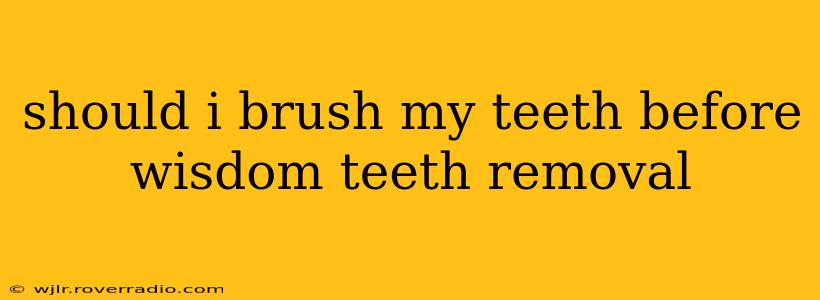 should i brush my teeth before wisdom teeth removal