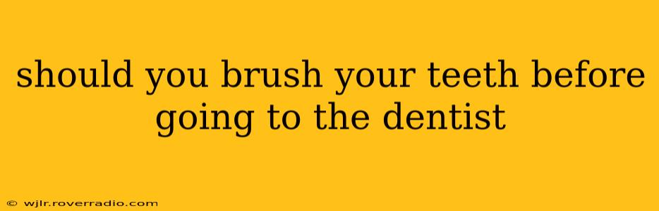 should you brush your teeth before going to the dentist