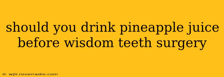 should you drink pineapple juice before wisdom teeth surgery