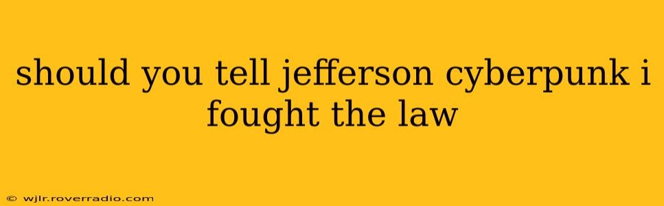should you tell jefferson cyberpunk i fought the law