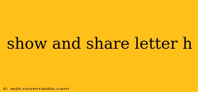 show and share letter h