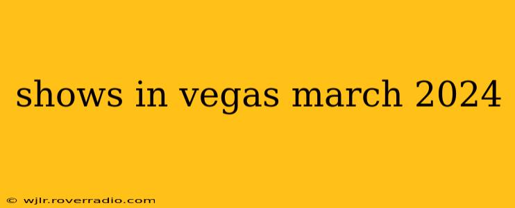 shows in vegas march 2024