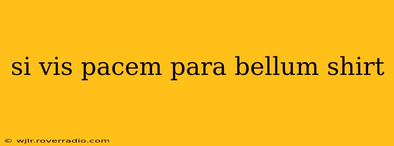 si vis pacem para bellum shirt