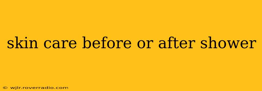 skin care before or after shower