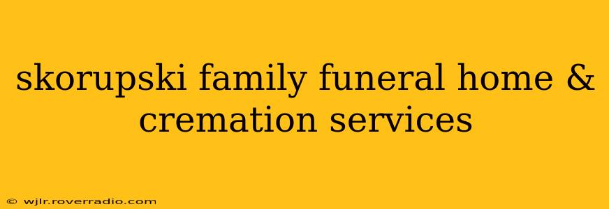 skorupski family funeral home & cremation services