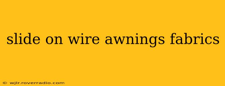 slide on wire awnings fabrics