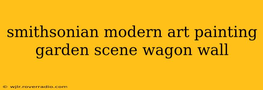smithsonian modern art painting garden scene wagon wall
