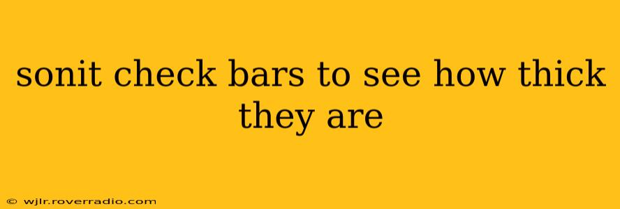 sonit check bars to see how thick they are