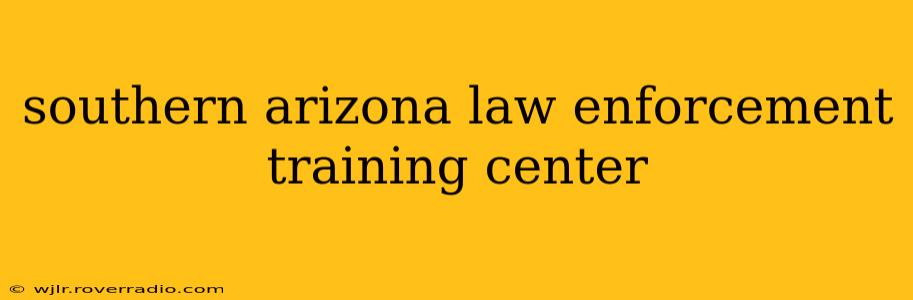 southern arizona law enforcement training center