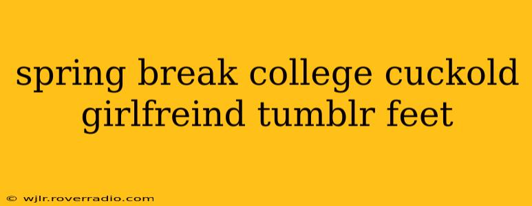 spring break college cuckold girlfreind tumblr feet spring break college cuckold girlfreind tumblr feet