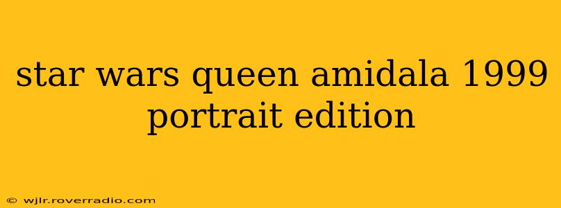 star wars queen amidala 1999 portrait edition