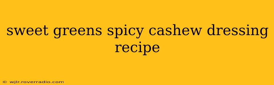 sweet greens spicy cashew dressing recipe
