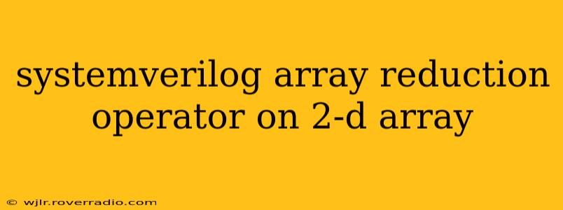 systemverilog array reduction operator on 2-d array
