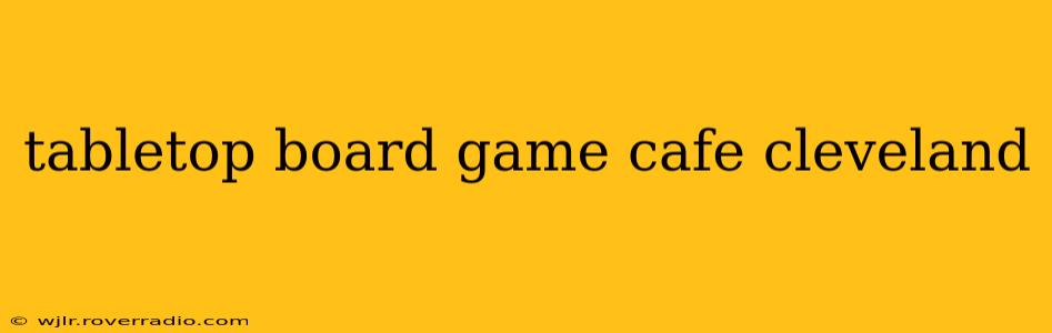 tabletop board game cafe cleveland