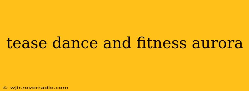 tease dance and fitness aurora