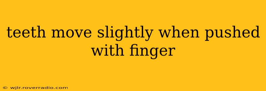 teeth move slightly when pushed with finger
