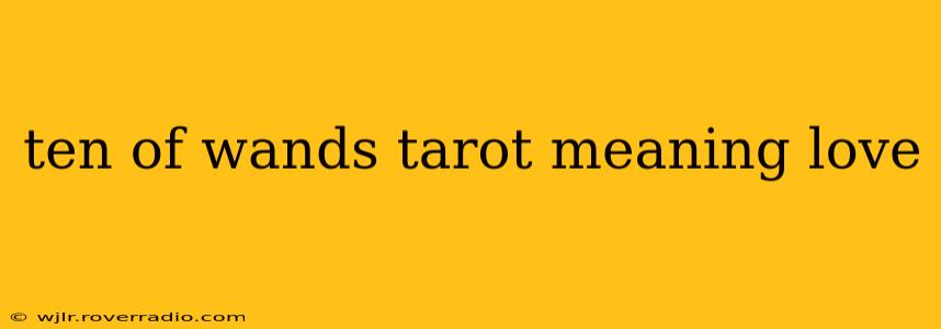 ten of wands tarot meaning love