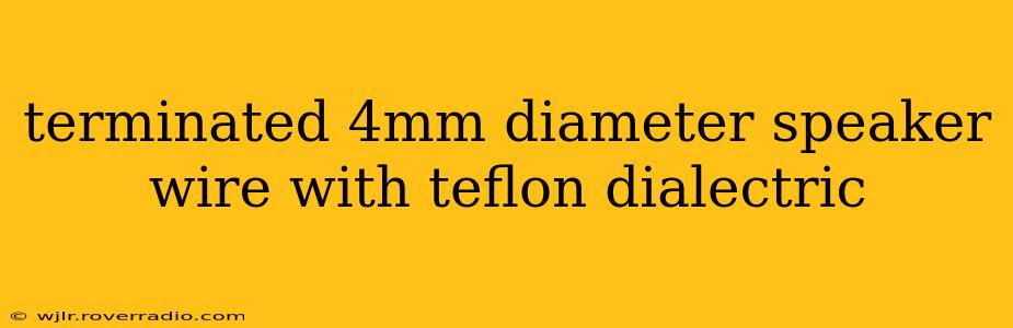 terminated 4mm diameter speaker wire with teflon dialectric