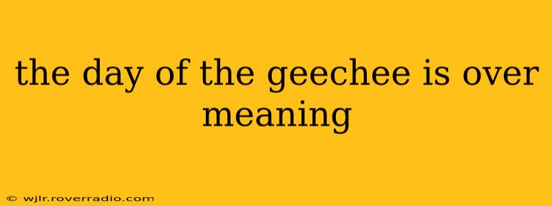 the day of the geechee is over meaning