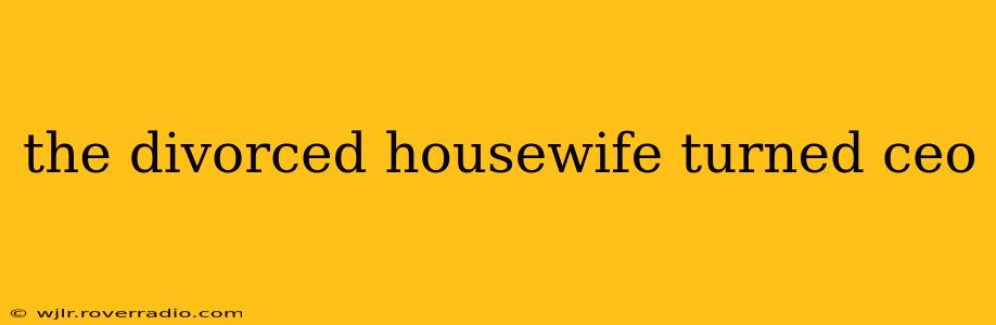 the divorced housewife turned ceo
