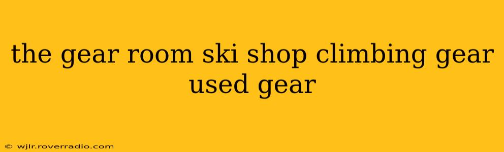 the gear room ski shop climbing gear used gear