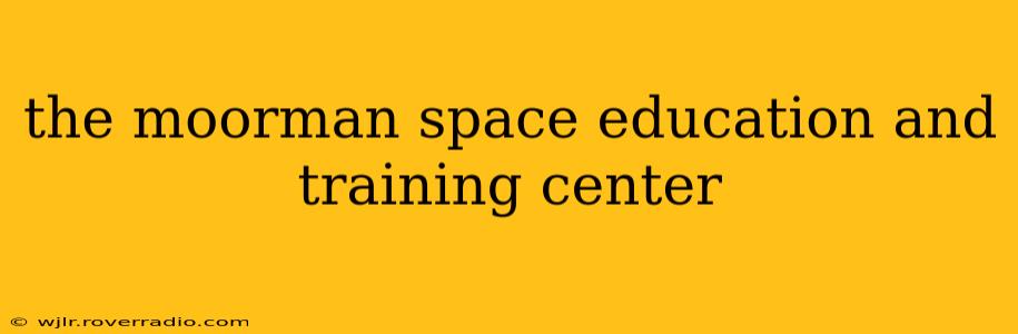 the moorman space education and training center
