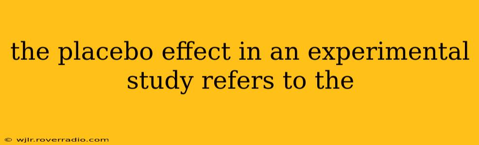 the placebo effect in an experimental study refers to the