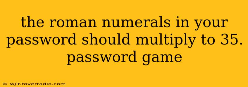 the roman numerals in your password should multiply to 35. password game