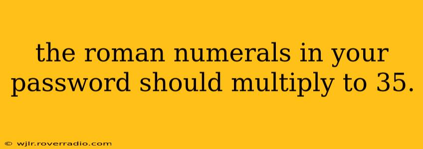 the roman numerals in your password should multiply to 35.