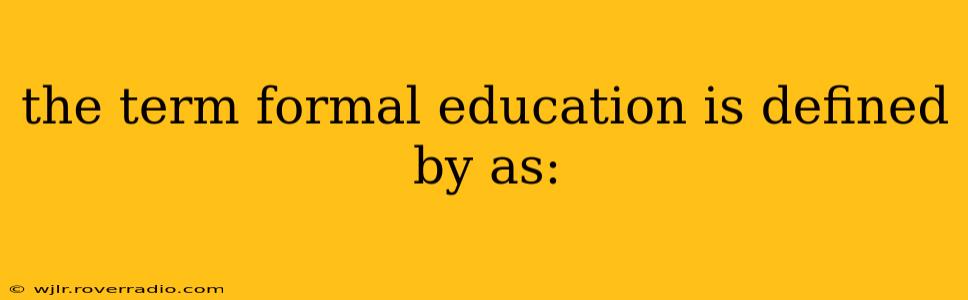 the term formal education is defined by as: