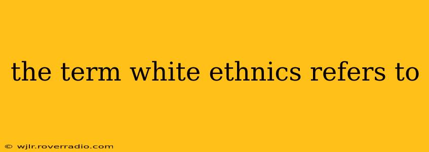 the term white ethnics refers to