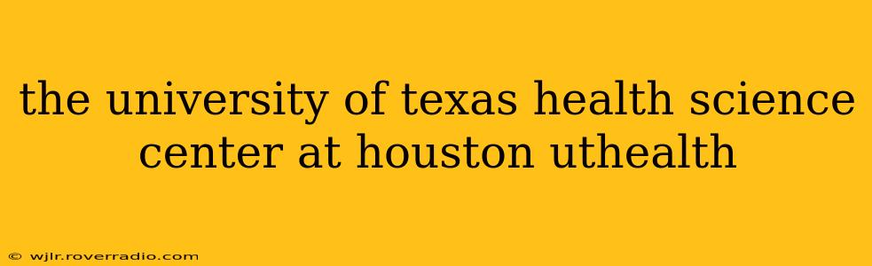 the university of texas health science center at houston uthealth