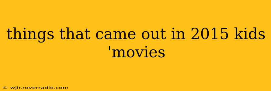 things that came out in 2015 kids 'movies