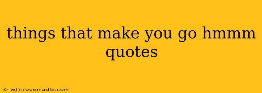 things that make you go hmmm quotes