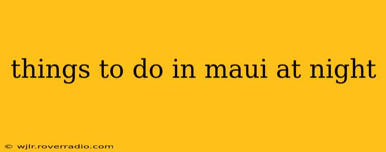 things to do in maui at night