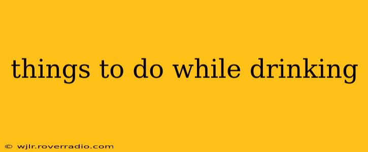 things to do while drinking