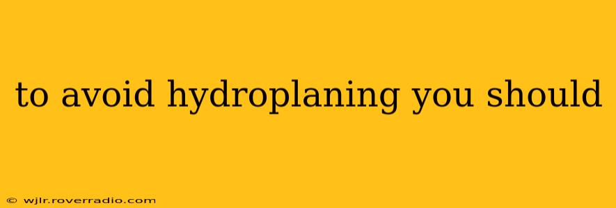 to avoid hydroplaning you should