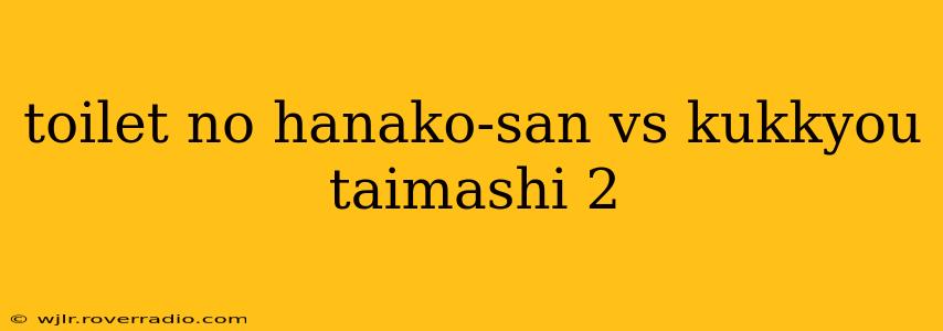 toilet no hanako-san vs kukkyou taimashi 2