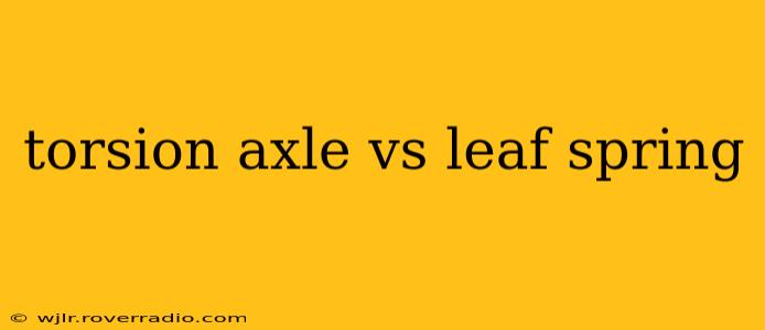 torsion axle vs leaf spring