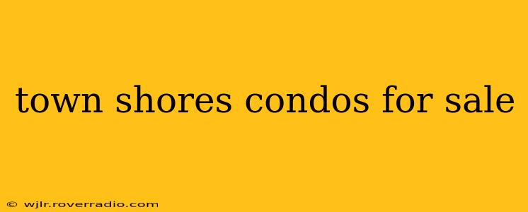 town shores condos for sale