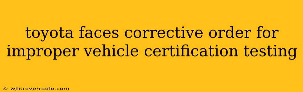 toyota faces corrective order for improper vehicle certification testing