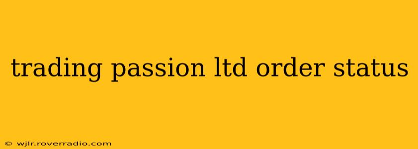 trading passion ltd order status